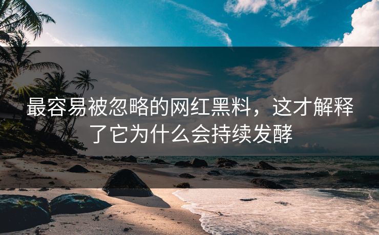最容易被忽略的网红黑料，这才解释了它为什么会持续发酵