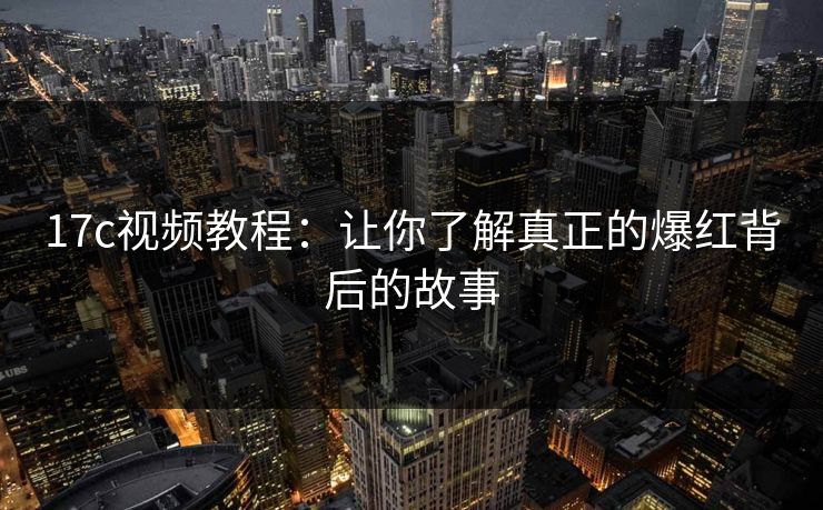 17c视频教程：让你了解真正的爆红背后的故事