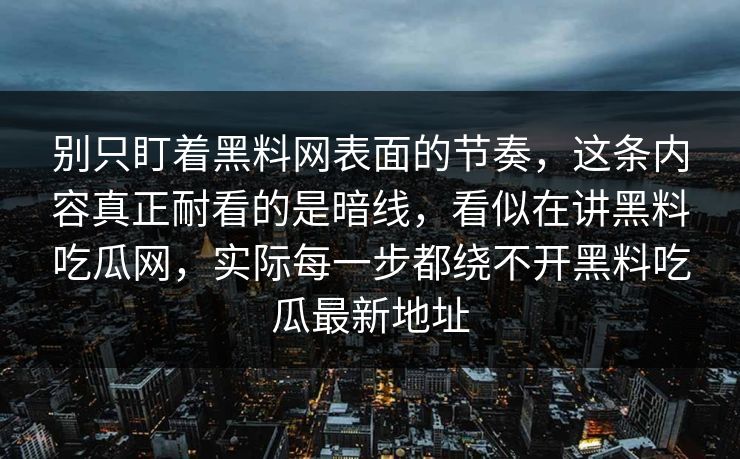 别只盯着黑料网表面的节奏，这条内容真正耐看的是暗线，看似在讲黑料吃瓜网，实际每一步都绕不开黑料吃瓜最新地址