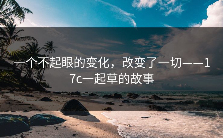 一个不起眼的变化，改变了一切——17c一起草的故事