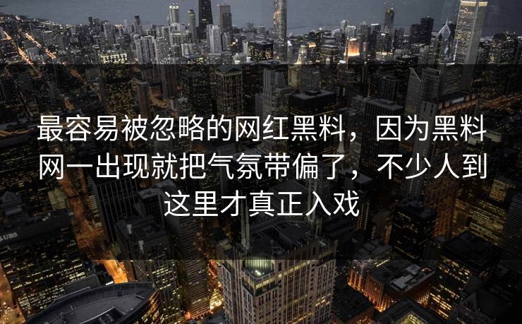 最容易被忽略的网红黑料，因为黑料网一出现就把气氛带偏了，不少人到这里才真正入戏