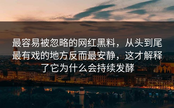 最容易被忽略的网红黑料，从头到尾最有戏的地方反而最安静，这才解释了它为什么会持续发酵