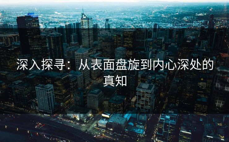 深入探寻：从表面盘旋到内心深处的真知
