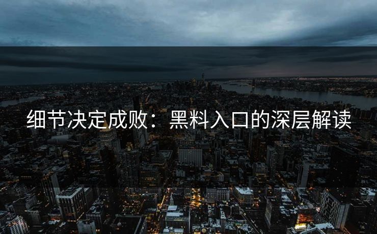 细节决定成败：黑料入口的深层解读