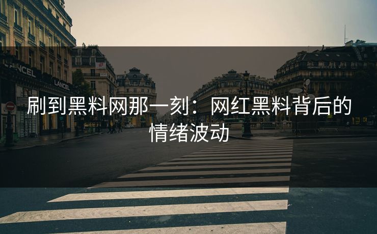 刷到黑料网那一刻：网红黑料背后的情绪波动