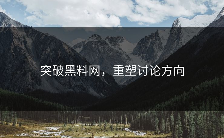 突破黑料网，重塑讨论方向