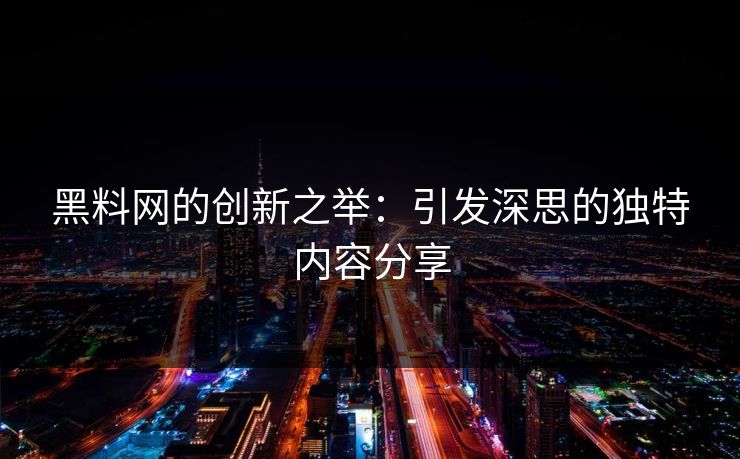 黑料网的创新之举：引发深思的独特内容分享
