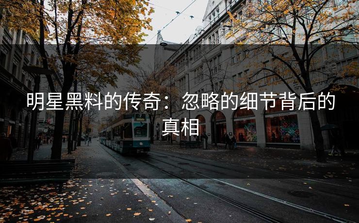明星黑料的传奇：忽略的细节背后的真相