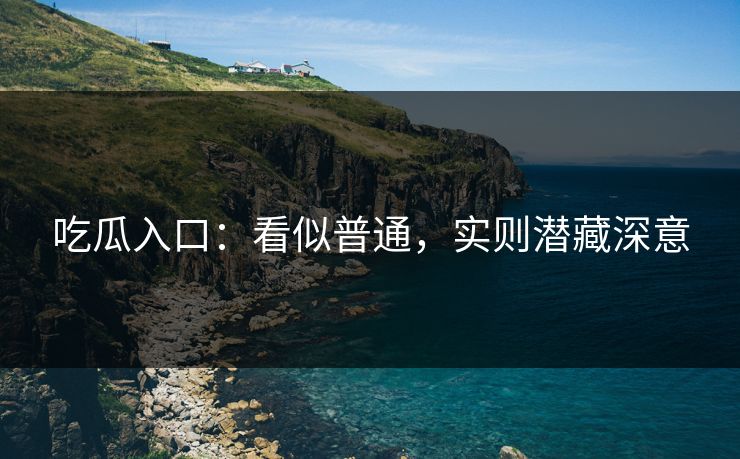 吃瓜入口：看似普通，实则潜藏深意