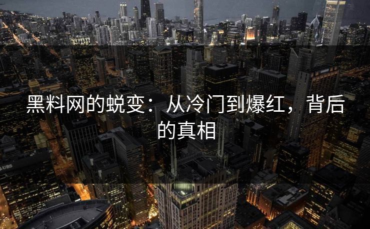 黑料网的蜕变:从冷门到爆红,背后的真相 黑料网的蜕变:从冷门到爆红,背后的真相