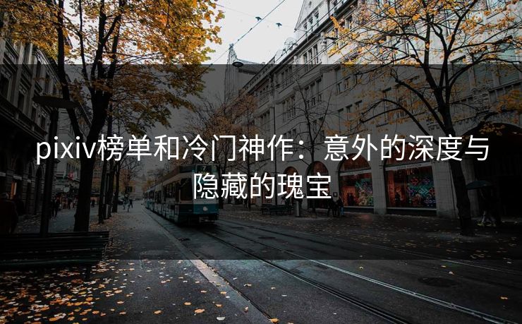 pixiv榜单和冷门神作：意外的深度与隐藏的瑰宝