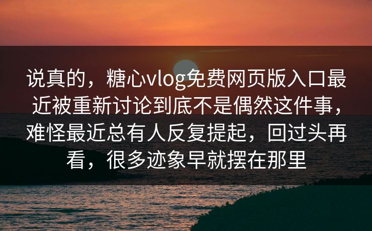 说真的,糖心vlog免费网页版入口最近被重新讨论到底不是偶然这件事,难怪最近总有人反复提起,回过头再看,很多迹象早就摆在那里 说真的,糖心vlog免费网页版入口最近被重新讨论到底不是偶然这件事,难怪最近总有人反复提起,回过头再看,很多迹象早就摆在那里