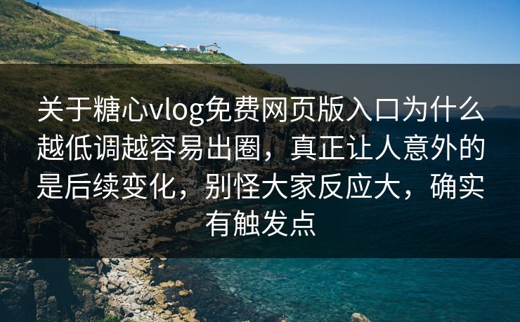 关于糖心vlog免费网页版入口为什么越低调越容易出圈,真正让人意外的是后续变化,别怪大家反应大,确实有触发点 关于糖心vlog免费网页版入口为什么越低调越容易出圈,真正让人意外的是后续变化,别怪大家反应大,确实有触发点