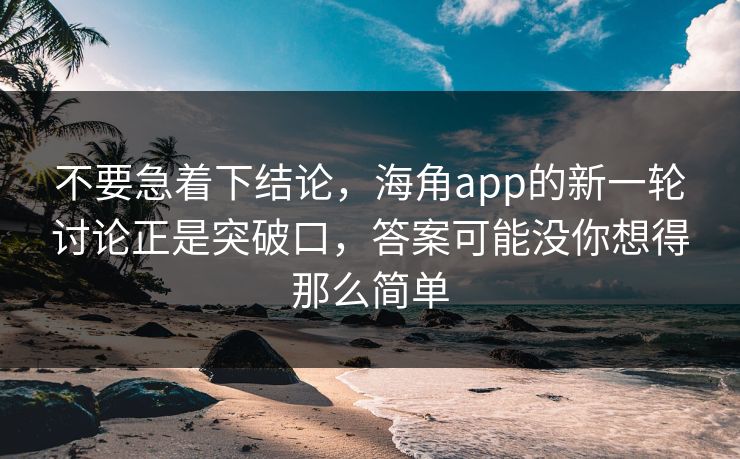 不要急着下结论,海角app的新一轮讨论正是突破口,答案可能没你想得那么简单 不要急着下结论,海角app的新一轮讨论正是突破口,答案可能没你想得那么简单