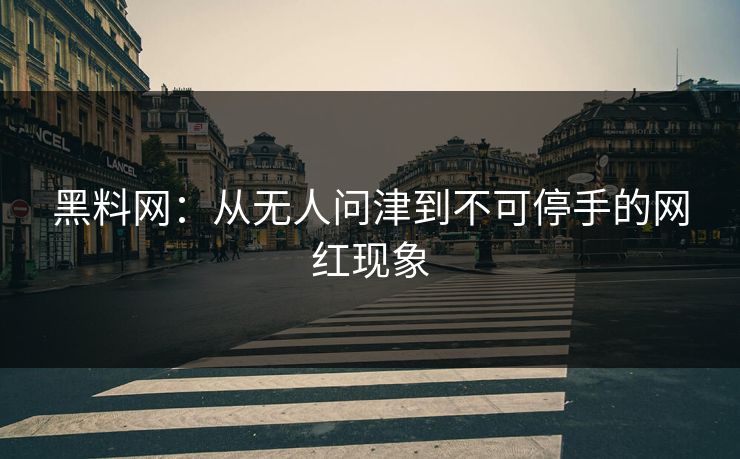 黑料网：从无人问津到不可停手的网红现象