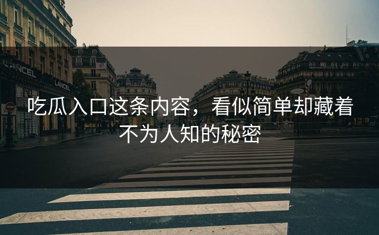 吃瓜入口这条内容,看似简单却藏着不为人知的秘密 吃瓜入口这条内容,看似简单却藏着不为人知的秘密