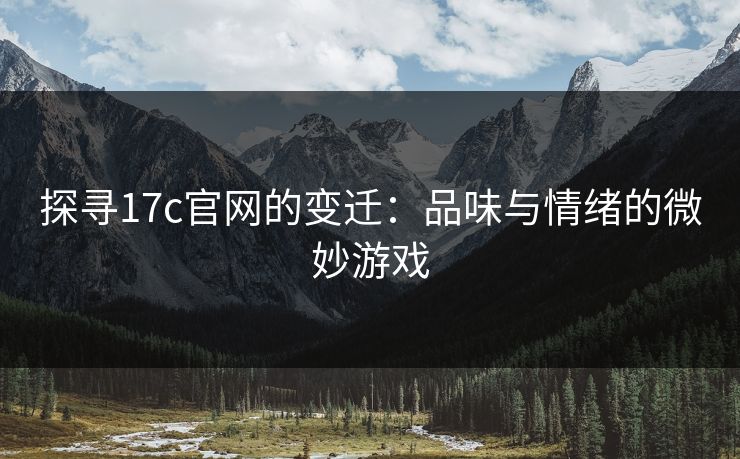 探寻17c官网的变迁:品味与情绪的微妙游戏 探寻17c官网的变迁:品味与情绪的微妙游戏