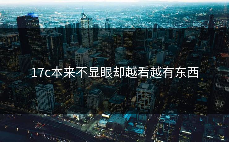 17c本来不显眼却越看越有东西 17c本来不显眼却越看越有东西