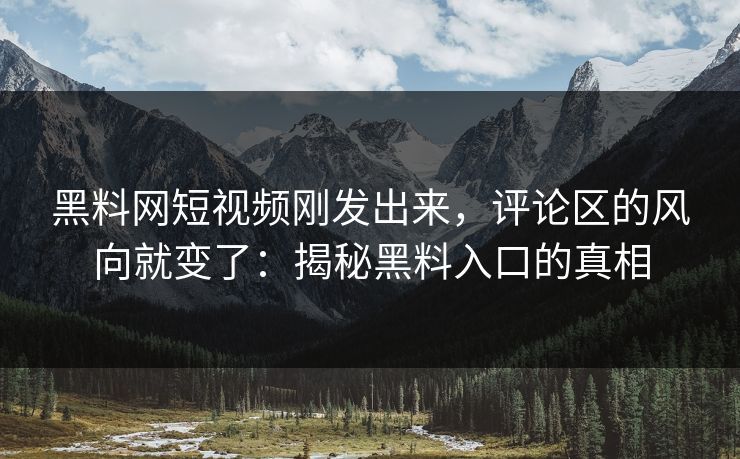 黑料网短视频刚发出来,评论区的风向就变了:揭秘黑料入口的真相 黑料网短视频刚发出来,评论区的风向就变了:揭秘黑料入口的真相
