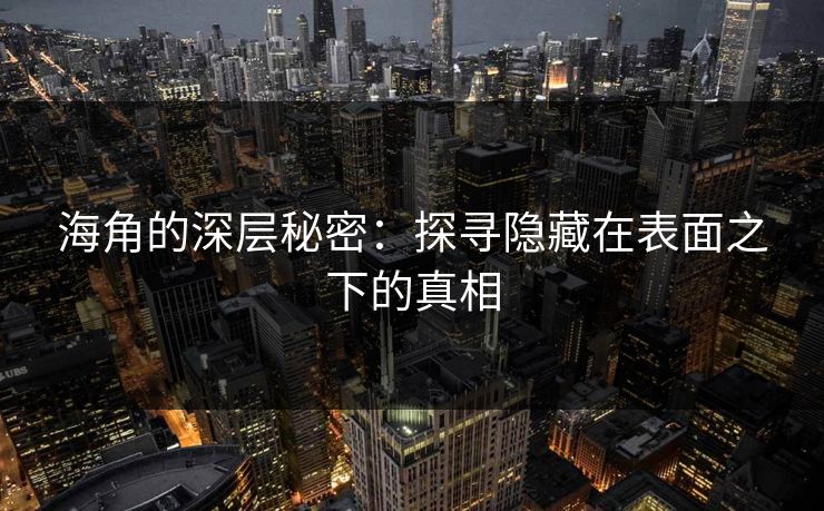 海角的深层秘密:探寻隐藏在表面之下的真相 海角的深层秘密:探寻隐藏在表面之下的真相