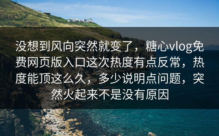 没想到风向突然就变了，糖心vlog免费网页版入口这次热度有点反常，热度能顶这么久，多少说明点问题，突然火起来不是没有原因