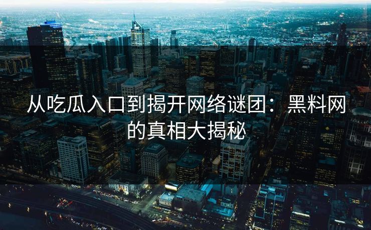 从吃瓜入口到揭开网络谜团:黑料网的真相大揭秘 从吃瓜入口到揭开网络谜团:黑料网的真相大揭秘