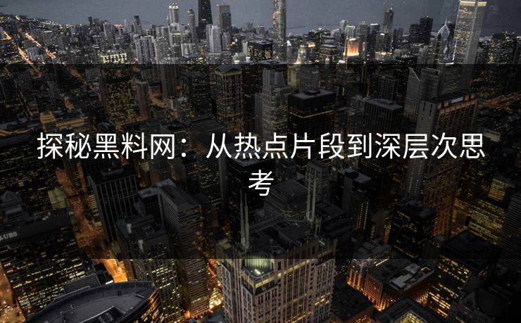 探秘黑料网:从热点片段到深层次思考 探秘黑料网:从热点片段到深层次思考