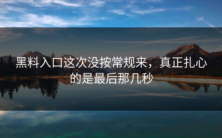 黑料入口这次没按常规来,真正扎心的是最后那几秒 黑料入口这次没按常规来,真正扎心的是最后那几秒